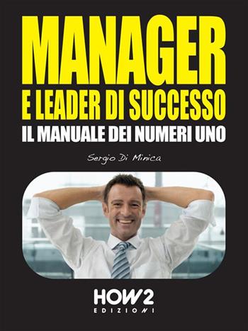 Manager e leader di successo. Il manuale dei numeri uno - Sergio Di Minica - Libro How2 2014 | Libraccio.it