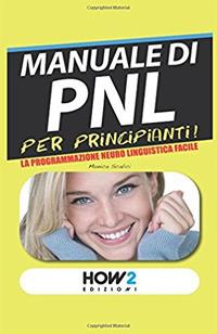Manuale di PNL per principianti! La programmazione neuro linguistica facile - Monica Scalici - Libro How2 2015 | Libraccio.it