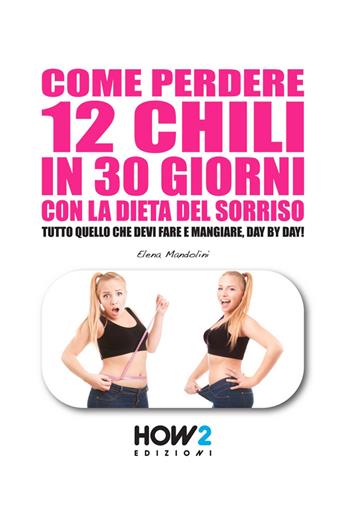 Come perdere 12 chili in 30 giorni con la dieta del sorriso - Elena Mandolini - Libro How2 2015 | Libraccio.it