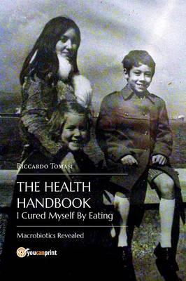The health handbook. I cured myself by eating. Macrobiotics revealed - Riccardo Tomasi - Libro Youcanprint 2015 | Libraccio.it