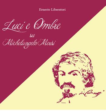 Luci e ombre su Michelangelo Merisi - Ernesto Liberatori - Libro Youcanprint 2015, Arte | Libraccio.it