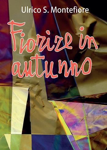 Fiorire in autunno - Ulrico S. Montefiore - Libro Youcanprint 2015, Narrativa | Libraccio.it