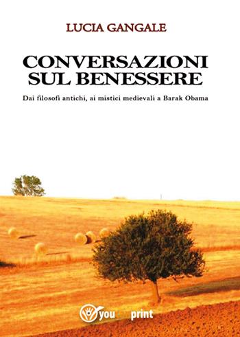 Conversazioni sul benessere. Dai filosofi antichi, ai mistici medievali a Barak Obama - Lucia Gangale - Libro Youcanprint 2015, Saggistica | Libraccio.it