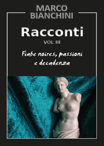 Racconti. Fiabe noires, passioni e decadenza. Vol. 3 - Marco Bianchini - Libro Youcanprint 2015 | Libraccio.it