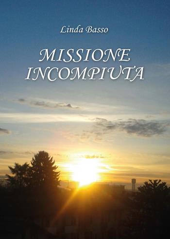 Missione incompiuta - Linda Basso - Libro Youcanprint 2015, Narrativa | Libraccio.it