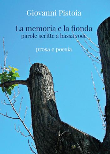 La memoria e la fionda. Parole scritte a bassa voce - Giovanni Pistoia - Libro Youcanprint 2015, Poesia | Libraccio.it
