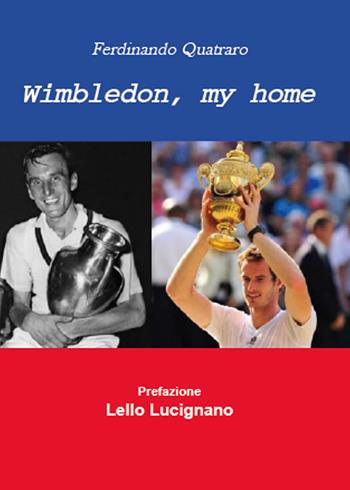 Wimbledon, my home. Un viaggio nel tempo del torneo che ha fatto la storia del tennis - Fernando Quatraro - Libro Youcanprint 2015 | Libraccio.it