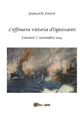 L' effimera vittoria d'Ognissanti. Coronel, 1° novembre 1914. Una storia della prima battaglia navale della grande guerra - Giancarlo Finizio - Libro Youcanprint 2015 | Libraccio.it