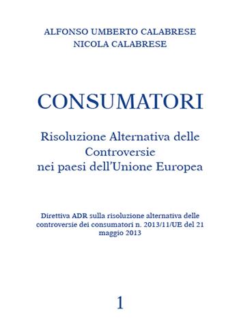 Consumatori. Risoluzione alternativa delle controversie nei paesi dell'Unione Europea - Alfonso U. Calabrese - Libro Youcanprint 2015 | Libraccio.it