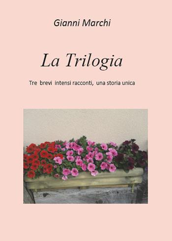 La trilogia. Tre brevi intensi racconti, una storia unica - Gianni Marchi - Libro Youcanprint 2015, Narrativa | Libraccio.it