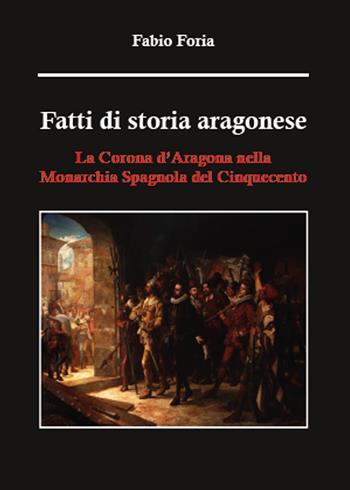 Fatti di storia aragonese. La corona d'Aragona nella monarchia spagnola del Cinquecento - Fabio Foria - Libro Youcanprint 2015 | Libraccio.it