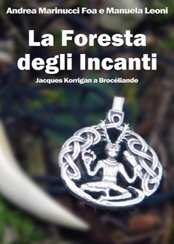 La foresta degli Incanti. Jacques Korrigan a Brocéliande - Andrea Marinucci Foa, Manuela Leoni - Libro Youcanprint 2015 | Libraccio.it