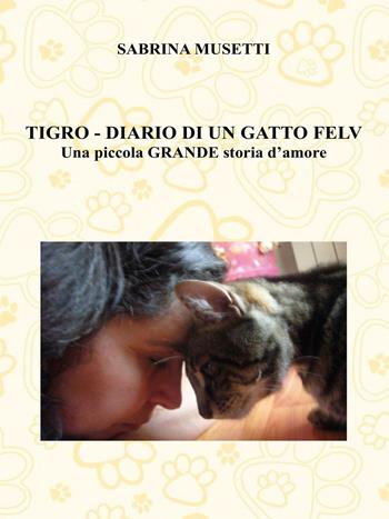 Tigro. Diario di un gatto felv. Una piccola grande storia d'amore - Sabrina Musetti - Libro Youcanprint 2015, Narrativa | Libraccio.it