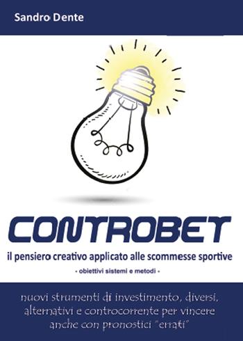 Controbet. Il pensiero creativo applicato alle scommesse sportive - Sandro Dente - Libro Youcanprint 2015 | Libraccio.it
