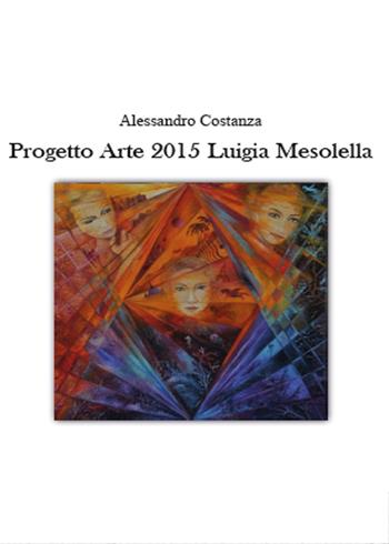 Progetto Arte 2015. Luigia Mesolella - Alessandro Costanza - Libro Youcanprint 2015, Arte | Libraccio.it