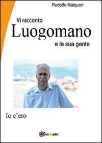 Vi racconto Luogomano e la sua gente - Rodolfo Malquori - Libro Youcanprint 2015 | Libraccio.it
