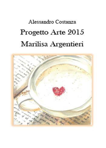 Progetto Arte 2015. Marilisa Argentieri - Alessandro Costanza - Libro Youcanprint 2015, Arte | Libraccio.it