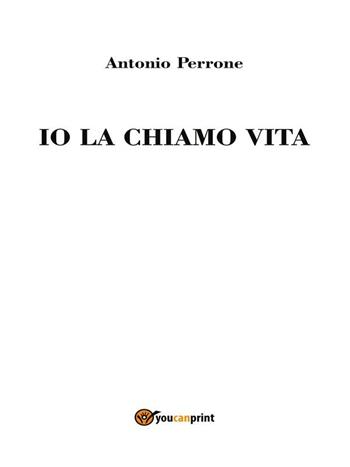 Io la chiamo vita - Antonio Perrone - Libro Youcanprint 2015 | Libraccio.it