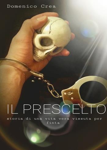 Il prescelto. Storia di una vita vera vissuta per finta - Domenico Crea - Libro Youcanprint 2015, Narrativa | Libraccio.it