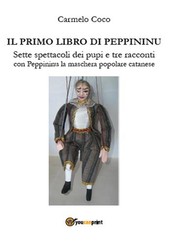 Il primo libro di Peppininu. Sette spettacoli dei pupi e tre racconti con Peppininu la maschera popolare catanese - Carmelo Coco - Libro Youcanprint 2015 | Libraccio.it