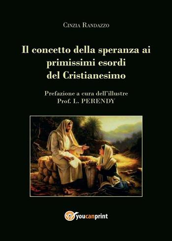 Il concetto della speranza ai primissimi esordi del cristianesimo - Cinzia Randazzo - Libro Youcanprint 2016, Religione | Libraccio.it