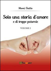 Solo una storia d'amore e di troppe paturnie. Vol. 2 - Momi Gatto - Libro Youcanprint 2015, Narrativa | Libraccio.it
