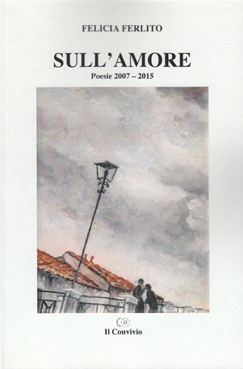 Sull'amore. Poesie 2007-2015 - Felicia Ferlito - Libro Accademia Il Convivio 2016 | Libraccio.it