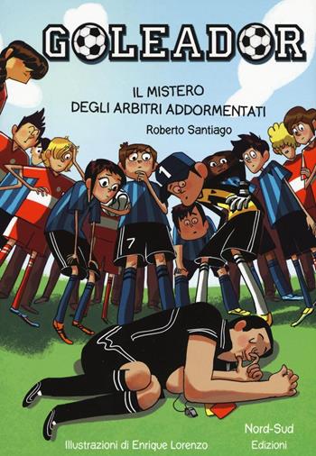 Il mistero degli arbitri addormentati. Goleador. Vol. 1 - Roberto Santiago - Libro Nord-Sud 2016 | Libraccio.it
