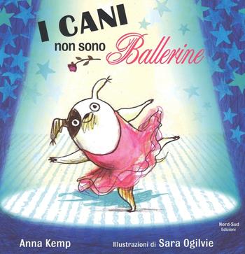 I cani non sono ballerine. Ediz. illustrata - Anna Kemp, Sara Ogilvie - Libro Nord-Sud 2016, Libri illustrati | Libraccio.it