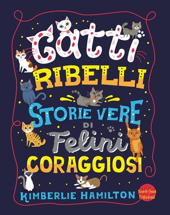 Gatti ribelli. Storie vere di felini coraggiosi - Kimberlie Hamilton - Libro Nord-Sud 2019, Libri illustrati | Libraccio.it