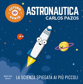 Astronautica. Ediz. a colori - Carlos Pazos - Libro Nord-Sud 2019, Futuro genio | Libraccio.it