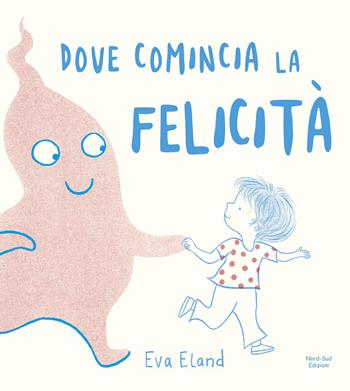 Dove comincia la felicità. Ediz. a colori - Eva Eland - Libro Nord-Sud 2020, Libri illustrati | Libraccio.it