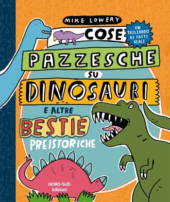 Cose pazzesche su dinosauri e altre bestie preistoriche - Mike Lowery - Libro Nord-Sud 2020, Libri illustrati | Libraccio.it