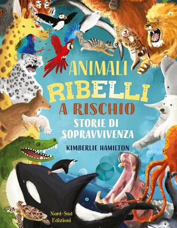 Animali ribelli a rischio. Ediz. a colori - Kimberlie Hamilton - Libro Nord-Sud 2021, Libri illustrati | Libraccio.it