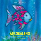 Arcobaleno, il pesciolino più bello di tutti i mari. Ediz. a colori