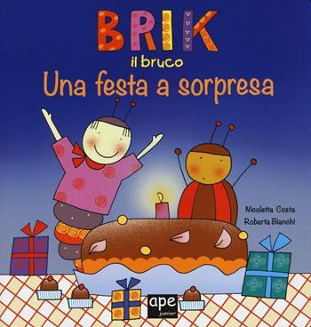 Brik il bruco una festa a sorpresa. Ediz. a colori - Nicoletta Costa, Roberta Bianchi - Libro Ape Junior 2017, Albi illustrati | Libraccio.it