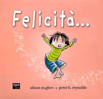 Felicità.... Ediz. illustrata - Alison McGhee, Peter H. Reynolds - Libro Ape Junior 2016, Albi illustrati | Libraccio.it