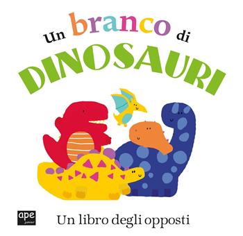 Un branco di dinosauri. Un libro degli opposti  - Libro Ape Junior 2018, Libri cartonati | Libraccio.it