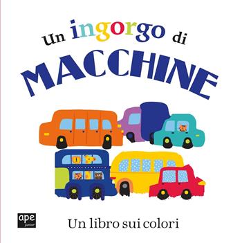 Un ingorgo di macchine. Un libro sui colori  - Libro Ape Junior 2018, Libri cartonati | Libraccio.it