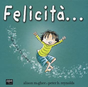 Felicità.... Ediz. a colori - Alison McGhee, Peter H. Reynolds - Libro Ape Junior 2019, Albi illustrati | Libraccio.it