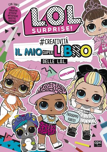 #creatività. Il mio superlibro delle L.O.L. L.O.L. Surprise! Ediz. a colori  - Libro Ape Junior 2019 | Libraccio.it