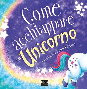 Come acchiappare un unicorno. Ediz. a colori - Adam Wallace - Libro Ape Junior 2022, Albi illustrati | Libraccio.it