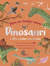 Dinosauri e altre creature preistoriche. Storie per bambini curiosi. Vieni a conoscere più di 100 animali vissuti tanto tempo fa. Ediz. a colori