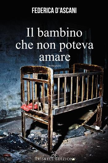 Il bambino che non poteva amare - Federica D'Ascani - Libro Triskell Edizioni 2019 | Libraccio.it