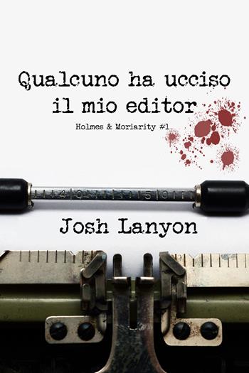 Qualcuno ha ucciso il mio editor. Holmes & Moriarity. Vol. 1 - Josh Lanyon - Libro Triskell Edizioni 2020 | Libraccio.it
