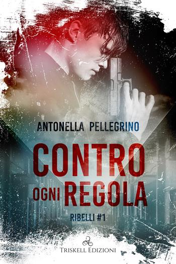 Contro ogni regola. Ribelli. Vol. 1 - Antonella Pellegrino - Libro Triskell Edizioni 2020 | Libraccio.it