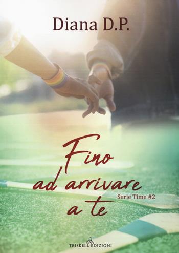Fino ad arrivare a te. Time. Vol. 2 - Diana D. P. - Libro Triskell Edizioni 2021, Rainbow | Libraccio.it