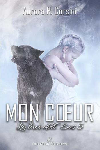 Mon coeur. Le luci dell'Eos. Vol. 5 - Aurora R. Corsini - Libro Triskell Edizioni 2021 | Libraccio.it