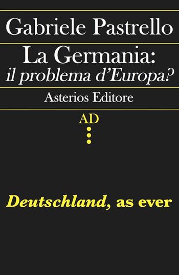 La Germania: il problema d'Europa? Deutschland, as ever - Gabriele Pastrello - Libro Asterios 2015, AD | Libraccio.it