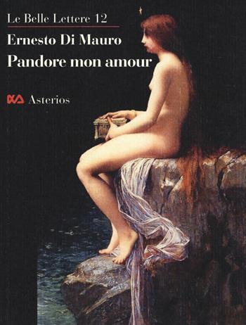 Pandore mon amour. La transgression intellectuelle est ce qui nous rend humains, la racine profonde de la science - Ernesto Di Mauro - Libro Asterios 2015, Le belle lettere | Libraccio.it